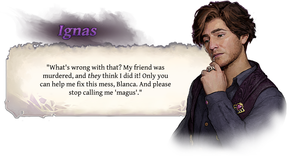 Ignas "What's wrong with that? My friend was murdered, and they think I did it! Only you can help me fix this mess, Blanca. Ang please stop calling me 'magus'."